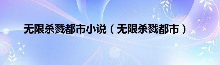 无限杀戮都市小说（无限杀戮都市）