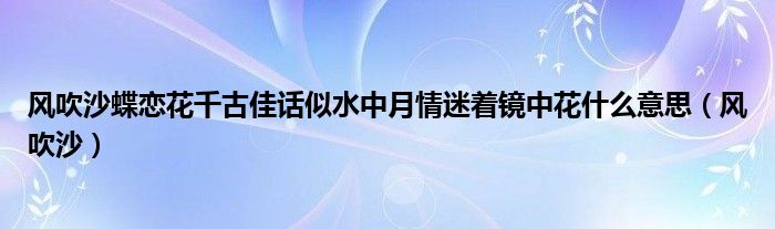 风吹沙蝶恋花千古佳话似水中月情迷着镜中花什么意思（风吹沙）