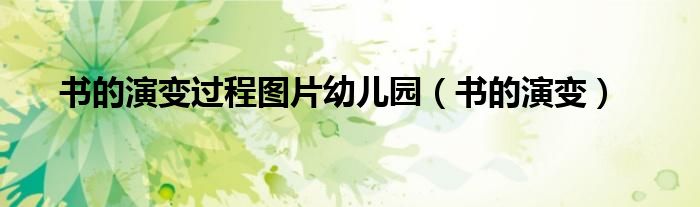 书的演变过程图片幼儿园（书的演变）