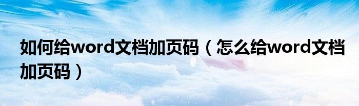 如何给word文档加页码（怎么给word文档加页码）