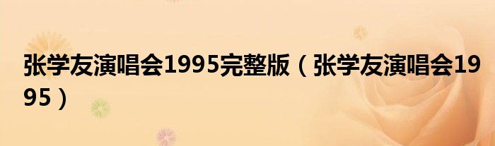 张学友演唱会1995完整版（张学友演唱会1995）