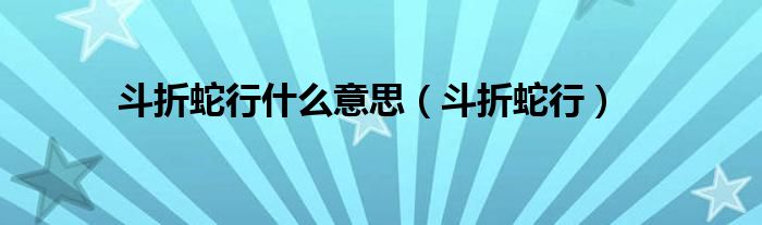 斗折蛇行什么意思（斗折蛇行）