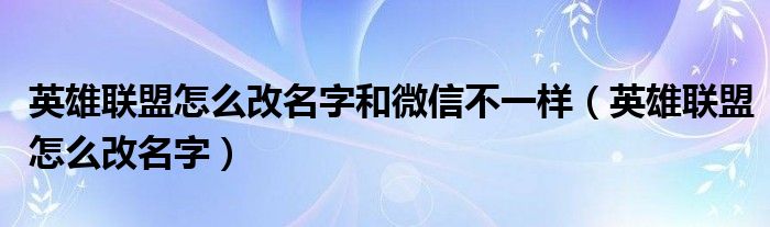 英雄联盟怎么改名字和微信不一样（英雄联盟怎么改名字）