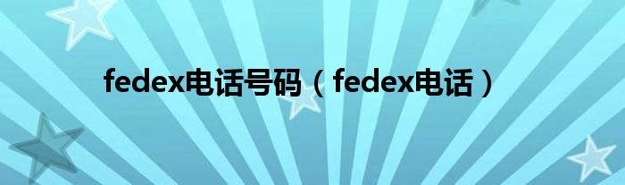 fedex电话号码（fedex电话）