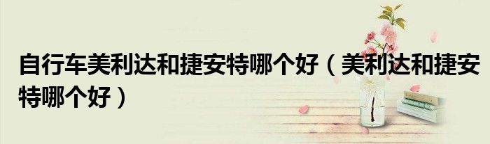 自行车美利达和捷安特哪个好（美利达和捷安特哪个好）