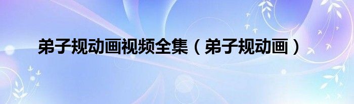弟子规动画视频全集（弟子规动画）