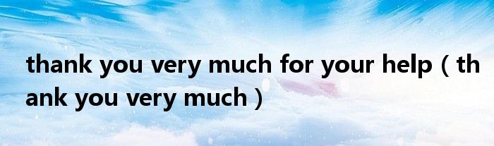 thank you very much for your help（thank you very much）