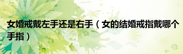 女婚戒戴左手还是右手（女的结婚戒指戴哪个手指）