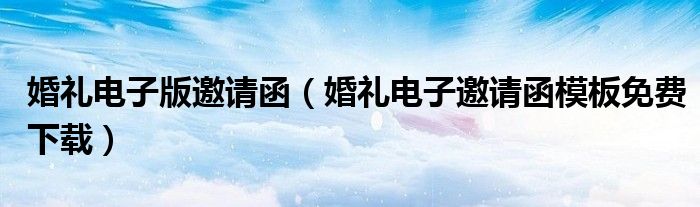 婚礼电子版邀请函（婚礼电子邀请函模板免费下载）