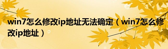 win7怎么修改ip地址无法确定（win7怎么修改ip地址）