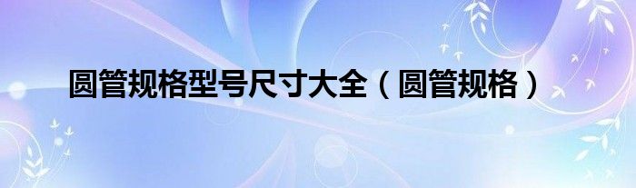 圆管规格型号尺寸大全（圆管规格）