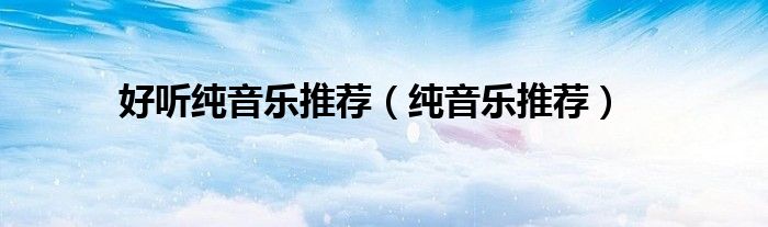 好听纯音乐推荐（纯音乐推荐）