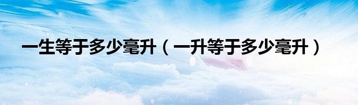 一生等于多少毫升（一升等于多少毫升）