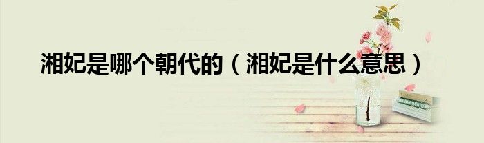 湘妃是哪个朝代的（湘妃是什么意思）