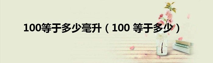 100等于多少毫升（100 等于多少）