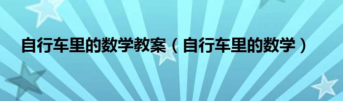 自行车里的数学教案（自行车里的数学）