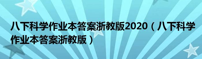 八下科学作业本答案浙教版2020（八下科学作业本答案浙教版）