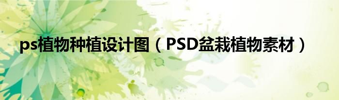 ps植物种植设计图（PSD盆栽植物素材）