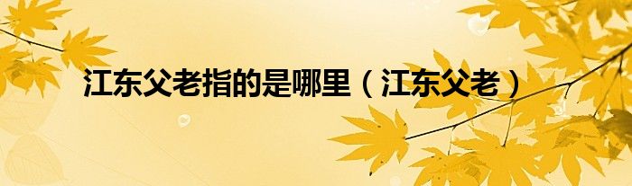 江东父老指的是哪里（江东父老）