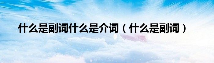 什么是副词什么是介词（什么是副词）