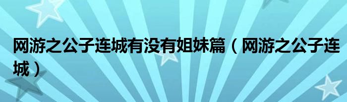 网游之公子连城有没有姐妹篇（网游之公子连城）