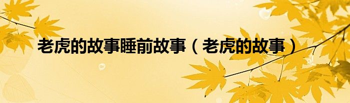老虎的故事睡前故事（老虎的故事）