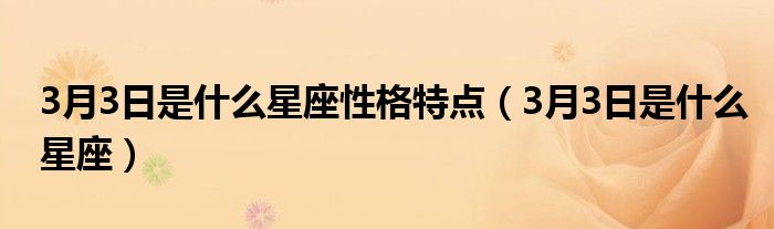 3月3日是什么星座性格特点（3月3日是什么星座）