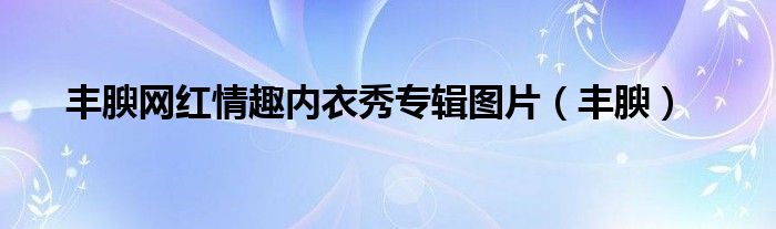 丰腴网红情趣内衣秀专辑图片（丰腴）