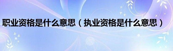 职业资格是什么意思（执业资格是什么意思）