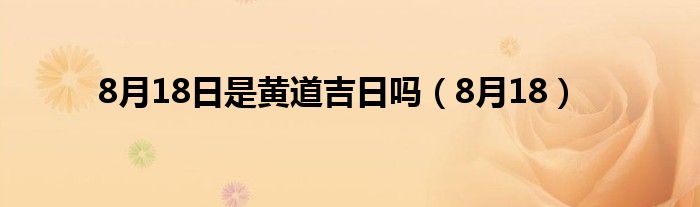 8月18日是黄道吉日吗（8月18）