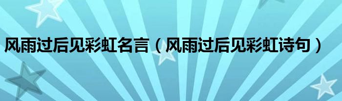 风雨过后见彩虹名言（风雨过后见彩虹诗句）