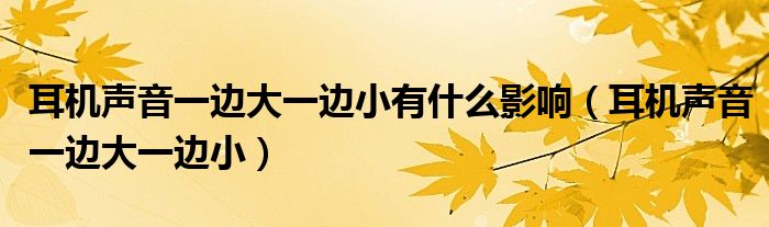 耳机声音一边大一边小有什么影响（耳机声音一边大一边小）