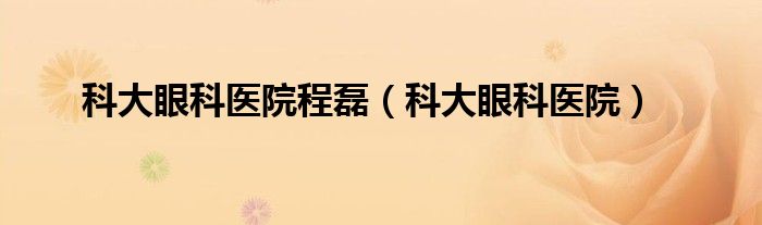 科大眼科医院程磊（科大眼科医院）