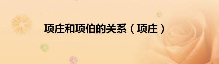 项庄和项伯的关系（项庄）