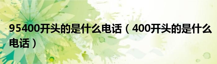95400开头的是什么电话（400开头的是什么电话）