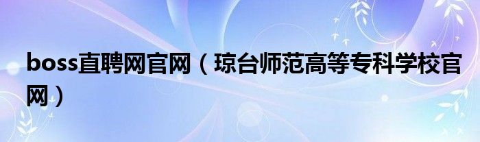 boss直聘网官网（琼台师范高等专科学校官网）