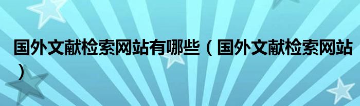 国外文献检索网站有哪些（国外文献检索网站）