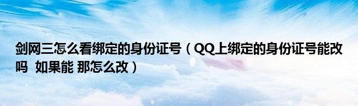 剑网三怎么看绑定的身份证号（QQ上绑定的身份证号能改吗  如果能 那怎么改）