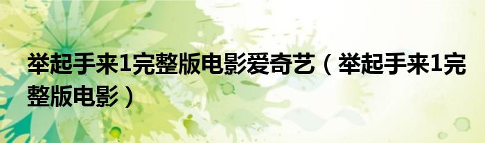 举起手来1完整版电影爱奇艺（举起手来1完整版电影）
