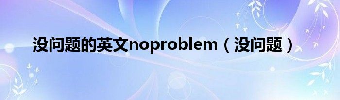 没问题的英文noproblem（没问题）