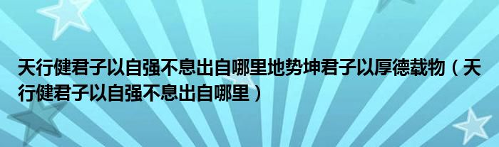 天行健君子以自强不息出自哪里地势坤君子以厚德载物（天行健君子以自强不息出自哪里）