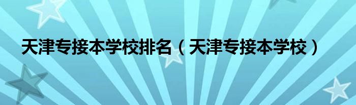 天津专接本学校排名（天津专接本学校）