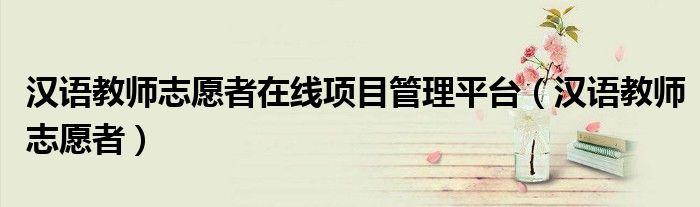 汉语教师志愿者在线项目管理平台（汉语教师志愿者）