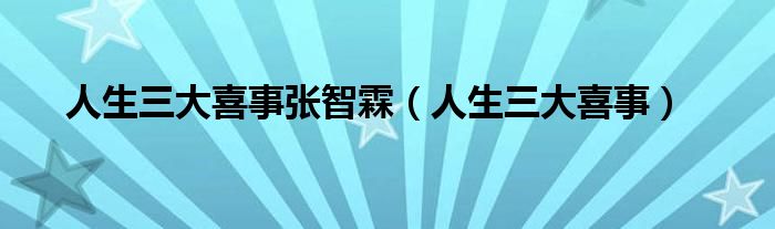 人生三大喜事张智霖（人生三大喜事）