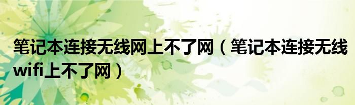 笔记本连接无线网上不了网（笔记本连接无线wifi上不了网）