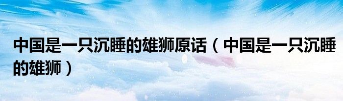 中国是一只沉睡的雄狮原话（中国是一只沉睡的雄狮）