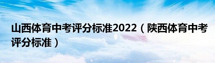 山西体育中考评分标准2022（陕西体育中考评分标准）