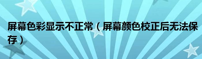 屏幕色彩显示不正常（屏幕颜色校正后无法保存）