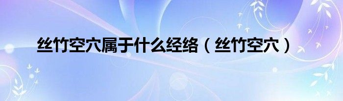 丝竹空穴属于什么经络（丝竹空穴）