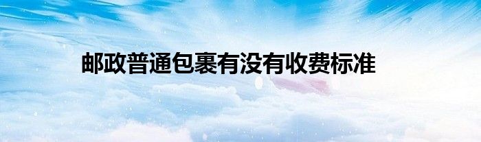 邮政普通包裹有没有收费标准